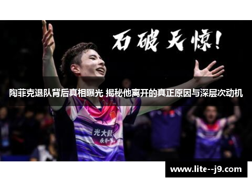 陶菲克退队背后真相曝光 揭秘他离开的真正原因与深层次动机