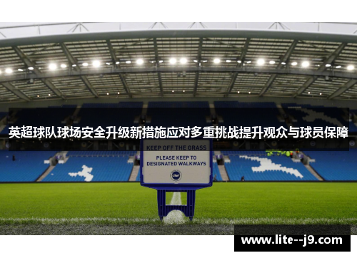 英超球队球场安全升级新措施应对多重挑战提升观众与球员保障