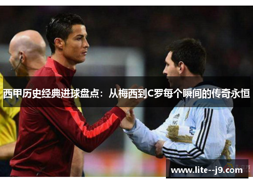 西甲历史经典进球盘点：从梅西到C罗每个瞬间的传奇永恒
