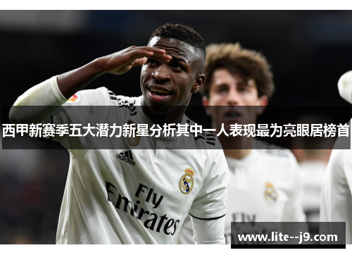 西甲新赛季五大潜力新星分析其中一人表现最为亮眼居榜首