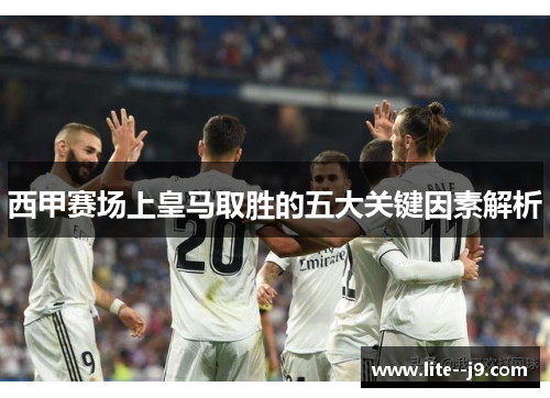 西甲赛场上皇马取胜的五大关键因素解析