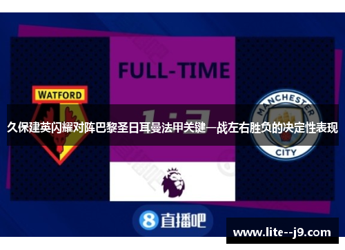 久保建英闪耀对阵巴黎圣日耳曼法甲关键一战左右胜负的决定性表现