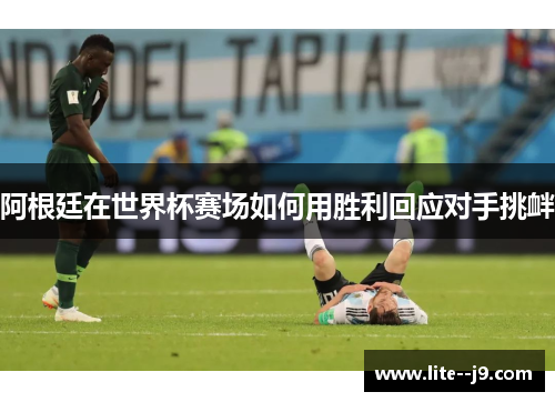 阿根廷在世界杯赛场如何用胜利回应对手挑衅