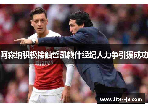 阿森纳积极接触哲凯赖什经纪人力争引援成功