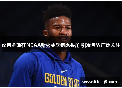 霍普金斯在NCAA新秀赛季崭露头角 引发各界广泛关注