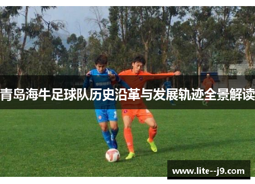 青岛海牛足球队历史沿革与发展轨迹全景解读