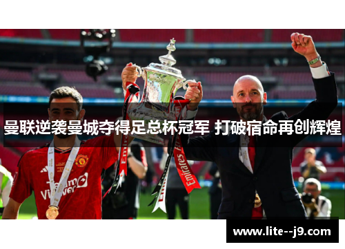 曼联逆袭曼城夺得足总杯冠军 打破宿命再创辉煌