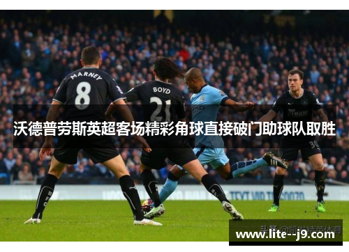 沃德普劳斯英超客场精彩角球直接破门助球队取胜 沃德普劳斯英超客场精彩角球直接破门助球队取胜