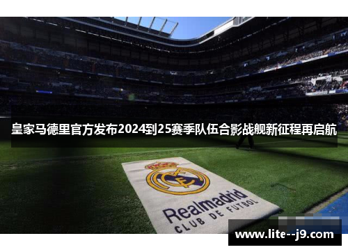 皇家马德里官方发布2024到25赛季队伍合影战舰新征程再启航 皇家马德里官方发布2024到25赛季队伍合影战舰新征程再启航