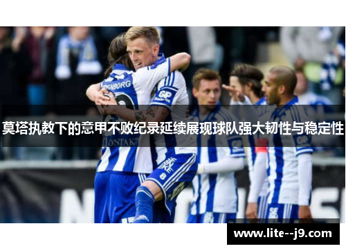 莫塔执教下的意甲不败纪录延续展现球队强大韧性与稳定性