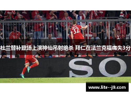 杜兰替补登场上演神仙吊射绝杀 拜仁在法兰克福痛失3分