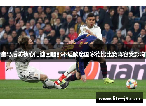 皇马后防核心门迪因腿部不适缺席国家德比比赛阵容受影响