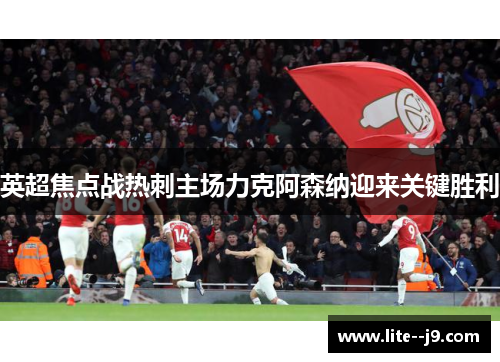 英超焦点战热刺主场力克阿森纳迎来关键胜利